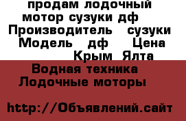 продам лодочный мотор сузуки дф 5 › Производитель ­ сузуки › Модель ­ дф 5 › Цена ­ 50 000 - Крым, Ялта Водная техника » Лодочные моторы   